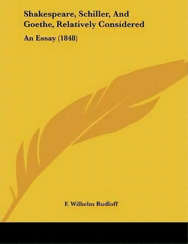 Shakespeare, Schiller, And Goethe, Relatively Considered, De F Wilhelm Rudloff. Editorial Kessinger Publishing, Tapa Blanda En Inglés