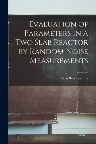 Evaluation Of Parameters In A Two Slab Reactor By Random Noise Measurements, De Boynton, Allen Ross. Editorial Hassell Street Pr, Tapa Blanda En Inglés