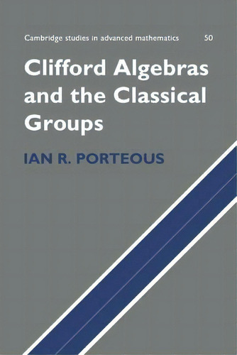 Clifford Algebras And The Classical Groups, De Ian R. Porteous. Editorial Cambridge University Press, Tapa Blanda En Inglés