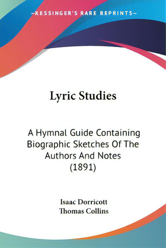 Lyric Studies: A Hymnal Guide Containing Biographic Sketches Of The Authors And Notes (1891), De Dorricott, Isaac. Editorial Kessinger Pub Llc, Tapa Blanda En Inglés