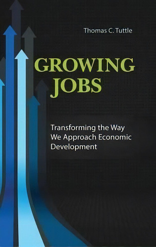 Growing Jobs : Transforming The Way We Approach Economic Development, De Thomas C. Tuttle. Editorial Abc-clio, Tapa Dura En Inglés