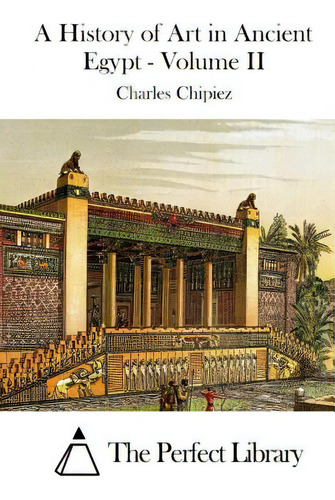 A History Of Art In Ancient Egypt - Volume Ii, De The Perfect Library., Vol. 2. Editorial Createspace, Tapa Blanda En Inglés
