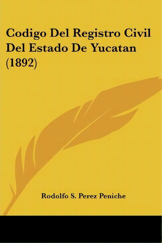 Codigo Del Registro Civil Del Estado De Yucatan (1892), De Rodolfo S Perez Peniche. Editorial Kessinger Publishing, Tapa Blanda En Español