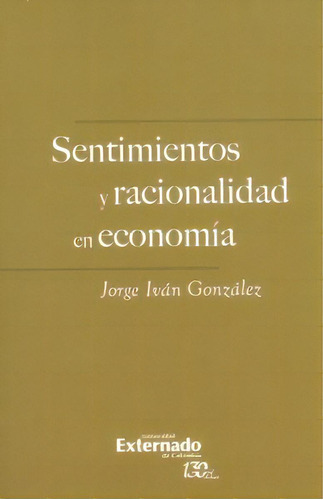 Sentimientos y racionalidad en economía, de Jorge Iván González. Serie 9587726145, vol. 1. Editorial U. Externado de Colombia, tapa blanda, edición 2016 en español, 2016