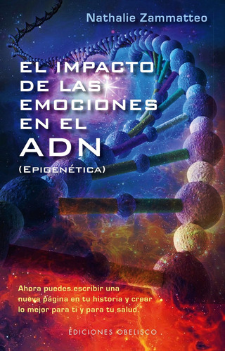 El impacto de las emociones en el ADN: Ahora puedes escribir una nueva página en tu historia y crear lo mejor para ti y para tu salud, de Zammatteo, Nathalie. Editorial Ediciones Obelisco, tapa blanda en español, 2015