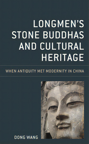Longmen's Stone Buddhas And Cultural Heritage: When Antiquity Met Modernity In China, De Wang, Dong. Editorial Rowman & Littlefield, Tapa Blanda En Inglés