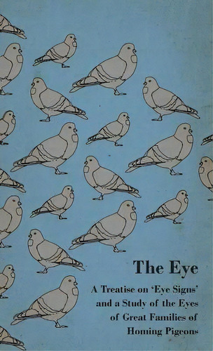The Eye - A Treatise On 'eye Signs' And A Study Of The Eyes Of Great Families Of Homing Pigeons, De Anon. Editorial Read Books, Tapa Dura En Inglés