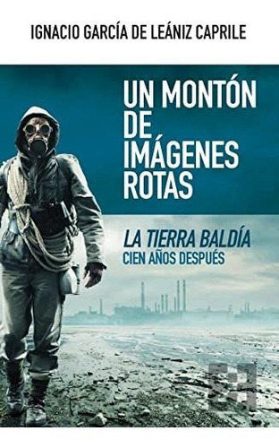 Un Montón De Imágenes Rotas: La Tierra Baldía Cien Años Desp