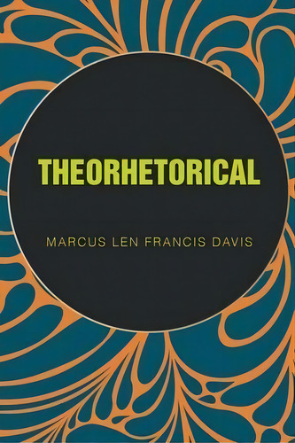 Theorhetorical, De Marcus Len Francis Davis. Editorial Christian Faith Publishing, Inc, Tapa Blanda En Inglés