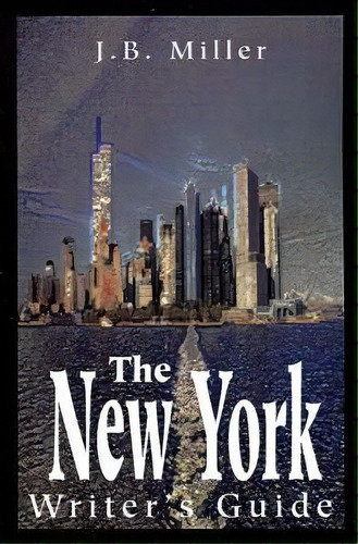 The New York Writer's Guide, De J B Miller. Editorial Iuniverse, Tapa Blanda En Inglés