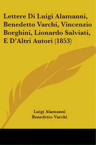 Lettere Di Luigi Alamanni, Benedetto Varchi, Vincenzio Borghini, Lionardo Salviati, E D'altri Aut..., De Alamanni, Luigi. Editorial Kessinger Pub Llc, Tapa Blanda En Inglés
