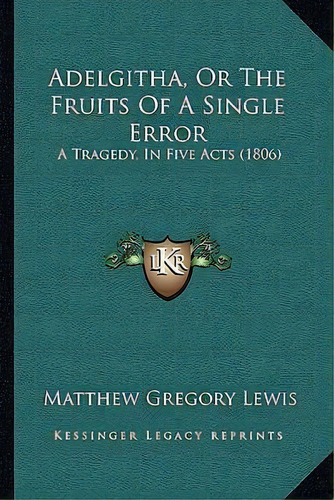 Adelgitha, Or The Fruits Of A Single Error : A Tragedy, In Five Acts (1806), De Matthew Gregory Lewis. Editorial Kessinger Publishing, Tapa Blanda En Inglés