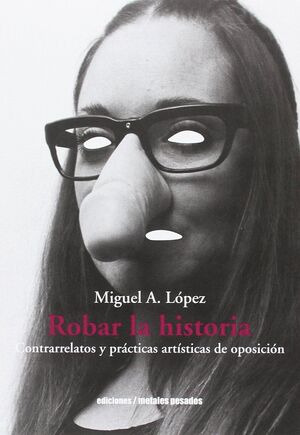 Libro Robar La Historia : Contrarrelatos Y Prácticas Artíst