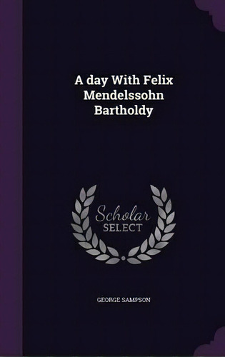 A Day With Felix Mendelssohn Bartholdy, De George Sampson. Editorial Palala Press, Tapa Dura En Inglés
