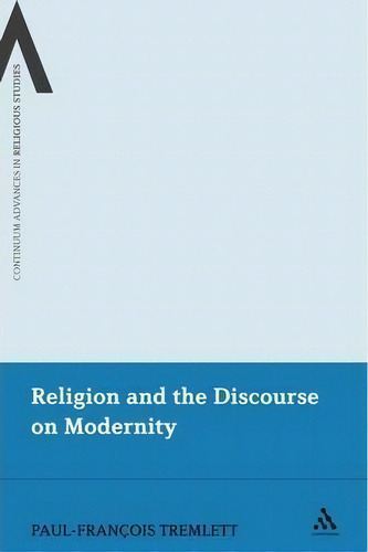 Religion And The Discourse On Modernity, De Paul-francois Tremlett. Continuum Advances In Religious Studies, Vol. 1. Editorial Continuum Publishing Corporation, Tapa Blanda En Inglés