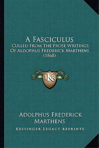A Fasciculus: Culled From The Prose Writings Of Aldophus Frederick Marthens (1868), De Marthens, Adolphus Frederick. Editorial Kessinger Pub Llc, Tapa Blanda En Inglés