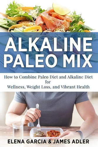 Alkaline Paleo Mix : How To Combine Paleo Diet And Alkaline Diet For Wellness, Weight Loss, And V..., De Elena Garcia. Editorial Your Wellness Books, Tapa Blanda En Inglés