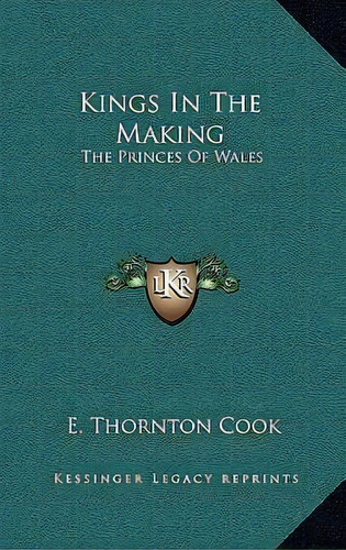 Kings In The Making : The Princes Of Wales, De E Thornton Cook. Editorial Kessinger Publishing, Tapa Dura En Inglés