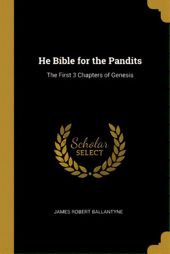 He Bible For The Pandits: The First 3 Chapters Of Genesis, De Ballantyne, James Robert. Editorial Wentworth Pr, Tapa Blanda En Inglés