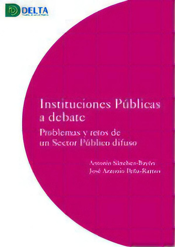 Instituciones Publicas A Debate: Problemas Y Retos De Un Sector Público Difuso, De Sanchez Antonio., Vol. 1. Editorial Delta Editorial, Tapa Blanda En Español