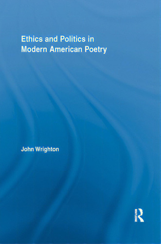 Ethics And Politics In Modern American Poetry, De Wrighton, John., Vol. 1. Editorial Routledge, Tapa Blanda En Inglés
