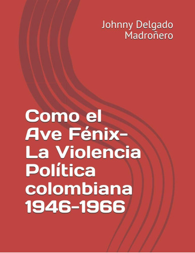 Libro: Como El Ave Fénix- La Violencia Política Colombiana 1