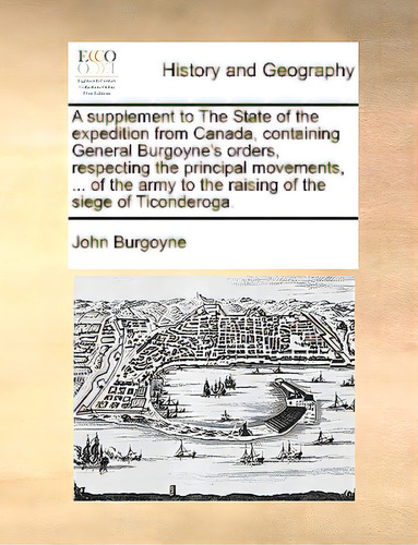 A Supplement To The State Of The Expedition From Canada, Containing General Burgoyne's Orders, Re..., De Burgoyne, John., Vol. 1. Editorial Gale Ecco Print Ed, Tapa Blanda En Inglés