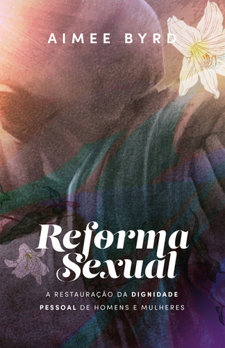 Reforma sexual: A restauração da dignidade pessoal de homens e mulheres, de Aimee Byrd. Editora Thomas Nelson Brasil, capa mole, edição 1 em português, 2023