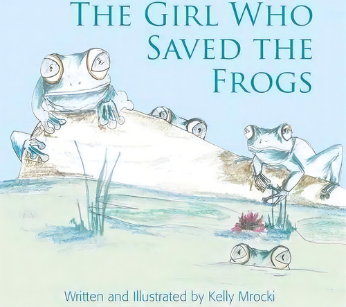 The Girl Who Saved The Frogs, De Kelly Mrocki. Editorial Alys Books, Tapa Blanda En Inglés