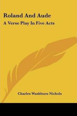 Roland And Aude : A Verse Play In Five Acts - Charles Was...