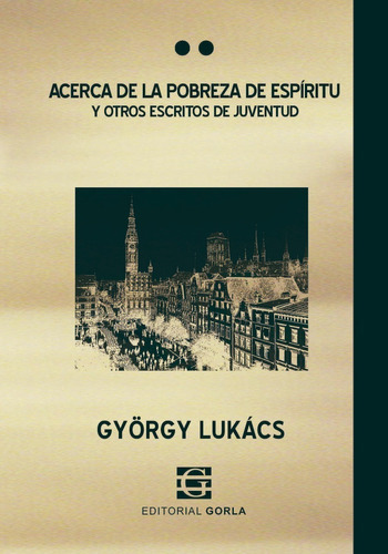 Acerca De La Pobreza De Espíritu Y Otros Escritos De Juventud, De Lukács, György. Editorial Gorla, Tapa Blanda, Edición #01 En Español, 2018
