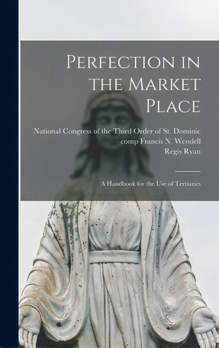 Perfection In The Market Place: A Handbook For The Use Of Tertiaries, De National Gress Of The Third Order Of. Editorial Hassell Street Pr, Tapa Dura En Inglés