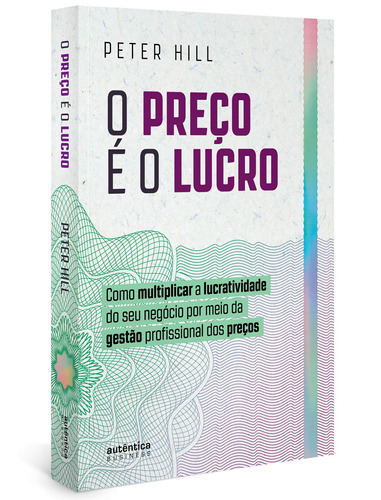 O preço é o lucro: Como multiplicar a lucratividade do seu negócio por meio da gestão profissional dos preços, de Hill, Peter. Autêntica Editora Ltda., capa mole em português, 2020