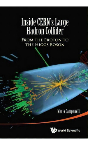 Inside Cern's Large Hadron Collider: From The Proton To The Higgs Boson, De Mario Campanelli. Editorial World Scientific Publishing Co Pte Ltd, Tapa Dura En Inglés