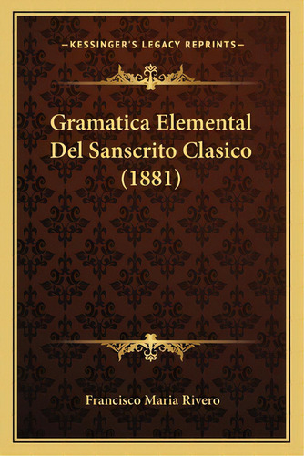 Gramatica Elemental Del Sanscrito Clasico (1881), De Rivero, Francisco Maria. Editorial Kessinger Pub Llc, Tapa Blanda En Español