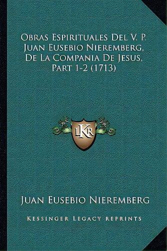 Obras Espirituales Del V. P. Juan Eusebio Nieremberg, De La Compania De Jesus, Part 1-2 (1713), De Nieremberg, Juan Eusebio. Editorial Kessinger Pub Llc, Tapa Blanda En Español