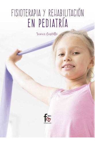 Fisioterapia Y Rehabilitacion En Pediatria, De Castillo Montes, Francisco Javier. Editorial Formación Alcalá, S.l., Tapa Blanda En Español