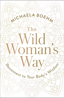 The Wild Woman's Way: Reconnect To Your Body's Wisdom / Mich