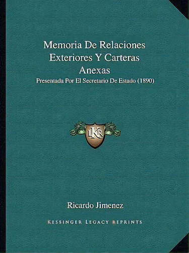 Memoria De Relaciones Exteriores Y Carteras Anexas, De Ricardo Jimenez. Editorial Kessinger Publishing, Tapa Blanda En Español