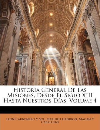 Historia General De Las Misiones, Desde El Siglo Xiii Has...