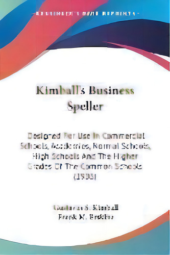Kimball's Business Speller : Designed For Use In Commercial Schools, Academies, Normal Schools, H..., De Gustavus Sylvester Kimball. Editorial Kessinger Publishing, Tapa Blanda En Inglés