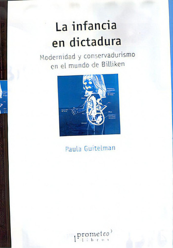 La Infancia En Dictadura: Modernidad Y Conservadurismo En El Mundo De Billiken, De Guitelman, Paula. Serie N/a, Vol. Volumen Unico. Editorial Prometeo Libros, Tapa Blanda, Edición 1 En Español, 2006