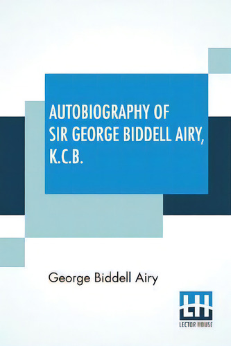 Autobiography Of Sir George Biddell Airy, K.c.b. : Edited By Wilfrid Airy, De George Biddell Airy., Vol. 1. Editorial Lector House, Tapa Blanda En Inglés