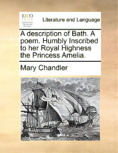 A Description Of Bath. A Poem. Humbly Inscribed To Her Royal Highness The Princess Amelia., De Chandler, Mary. Editorial Gale Ecco Print Ed, Tapa Blanda En Inglés