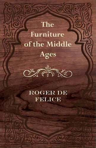 The Furniture Of The Middle Ages, De Roger De Felice. Editorial Read Books, Tapa Blanda En Inglés, 2012