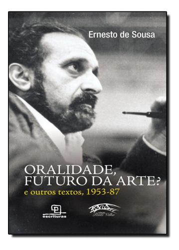 Oralidade, Futuro Da Arte? E Outros Textos, 1953-87 - Coleç, de Ernesto de Souza. Editora Escrituras, capa mole em português