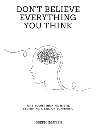 Don't Believe Everything You Think: Why Your Thinking Is The