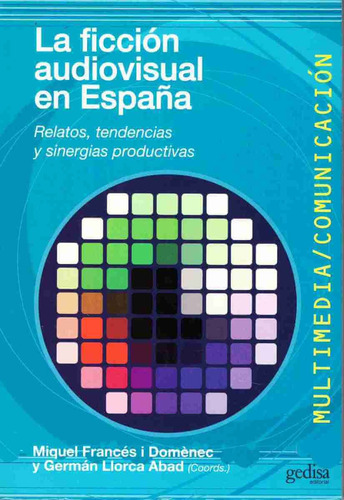 La ficción audiovisual en España: Relatos, tendencias y sinergias productivas, de Francés, Miquel. Serie Multimedia/Comunicación Editorial Gedisa en español, 2012