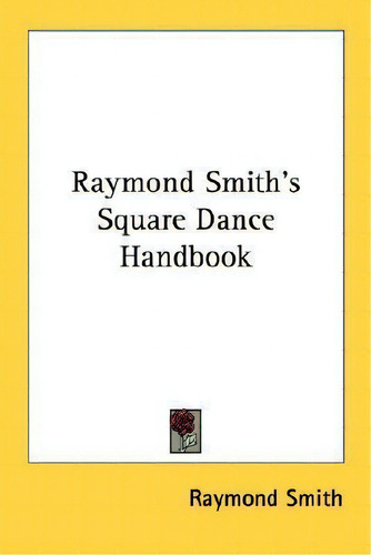 Raymond Smith's Square Dance Handbook, De Raymond Smith., Vol. 1. Editorial Kessinger Publishing, Tapa Blanda En Inglés