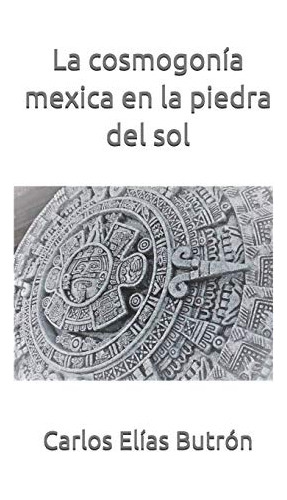 Libro : La Cosmogonia Mexica En La Piedra Del Sol - Elias. 